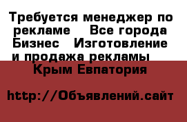 Требуется менеджер по рекламе! - Все города Бизнес » Изготовление и продажа рекламы   . Крым,Евпатория